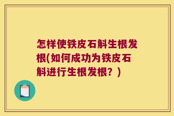 怎样使铁皮石斛生根发根(如何成功为铁皮石斛进行生根发根？)
