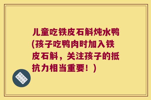 儿童吃铁皮石斛炖水鸭(孩子吃鸭肉时加入铁皮石斛，关注孩子的抵抗力相当重要！)