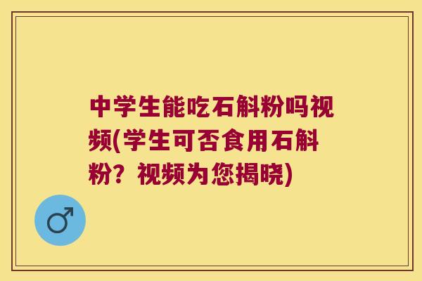 中学生能吃石斛粉吗视频(学生可否食用石斛粉？视频为您揭晓)