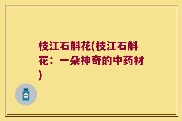 枝江石斛花(枝江石斛花：一朵神奇的中药材)