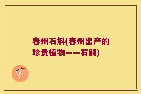 春州石斛(春州出产的珍贵植物——石斛)