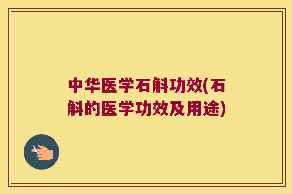 中华医学石斛功效(石斛的医学功效及用途)