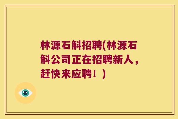 林源石斛招聘(林源石斛公司正在招聘新人，赶快来应聘！)