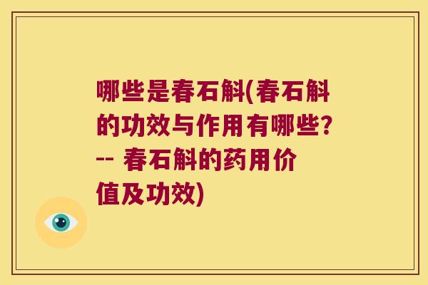 哪些是春石斛(春石斛的功效与作用有哪些？-- 春石斛的药用价值及功效)