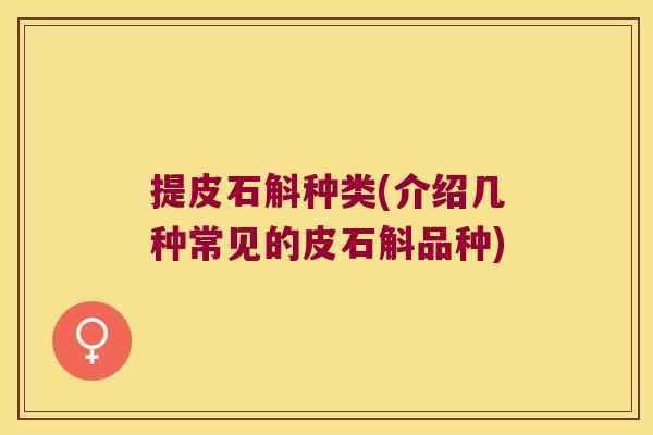 提皮石斛种类(介绍几种常见的皮石斛品种)
