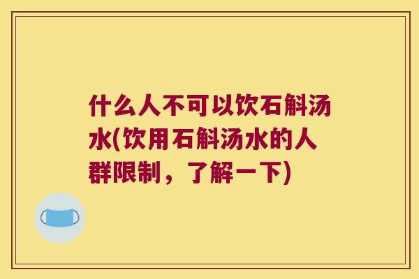 什么人不可以饮石斛汤水(饮用石斛汤水的人群限制，了解一下)