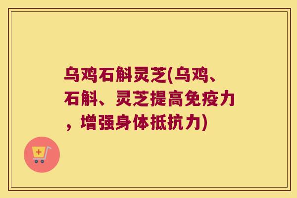 乌鸡石斛灵芝(乌鸡、石斛、灵芝提高力，增强身体)