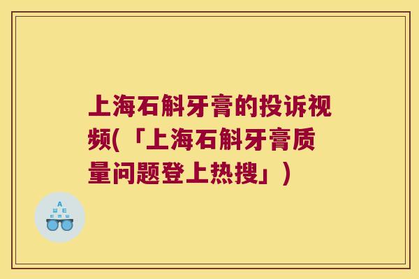 上海石斛牙膏的投诉视频(「上海石斛牙膏质量问题登上热搜」)