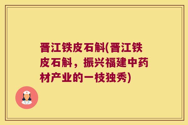 晋江铁皮石斛(晋江铁皮石斛,振兴福建材产业的一枝独秀) 晋江铁皮石斛(晋江铁皮石斛,振兴福建材产业的一枝独秀)