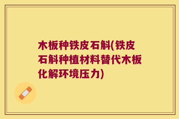 木板种铁皮石斛(铁皮石斛种植材料替代木板化解环境压力)