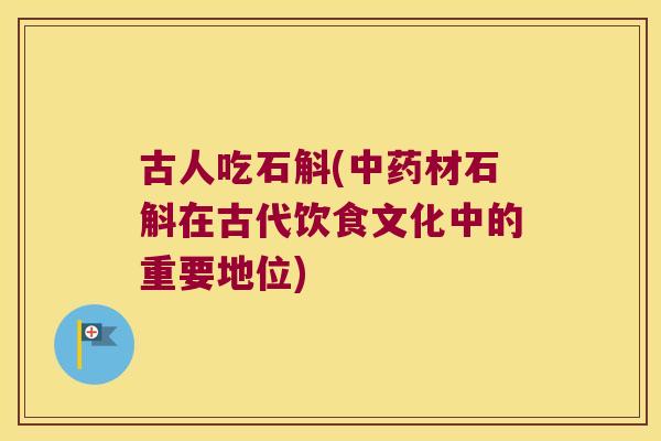 古人吃石斛(中药材石斛在古代饮食文化中的重要地位)