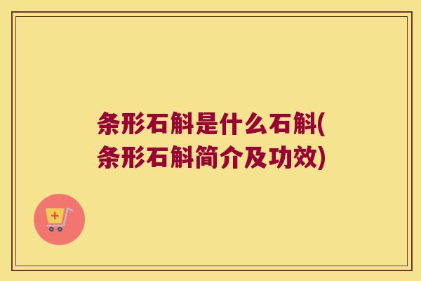 条形石斛是什么石斛(条形石斛简介及功效)