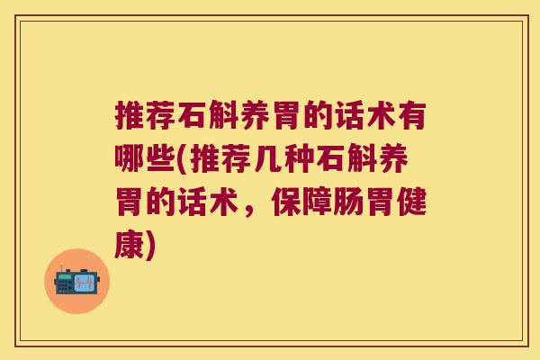 推荐石斛养胃的话术有哪些(推荐几种石斛养胃的话术，保障肠胃健康)