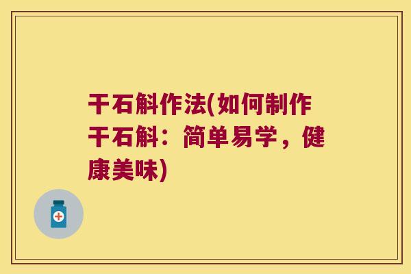 干石斛作法(如何制作干石斛：简单易学，健康美味)