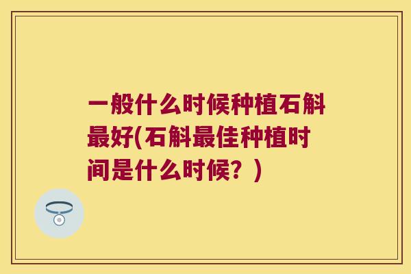 一般什么时候种植石斛好(石斛佳种植时间是什么时候？)