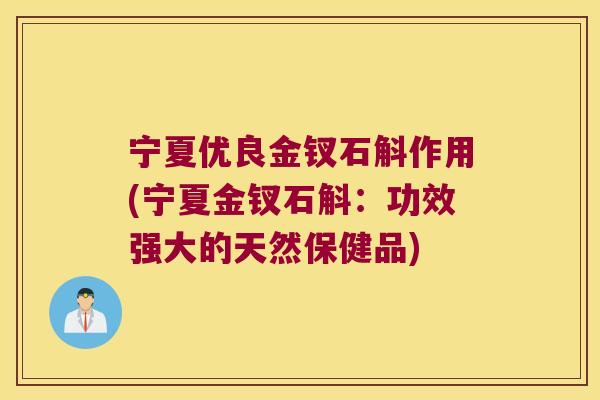 宁夏优良金钗石斛作用(宁夏金钗石斛：功效强大的天然保健品)