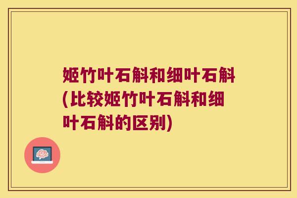 姬竹叶石斛和细叶石斛(比较姬竹叶石斛和细叶石斛的区别)