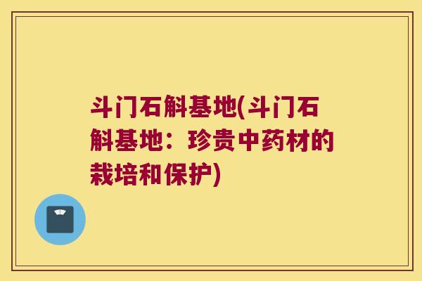 斗门石斛基地(斗门石斛基地：珍贵材的栽培和保护)