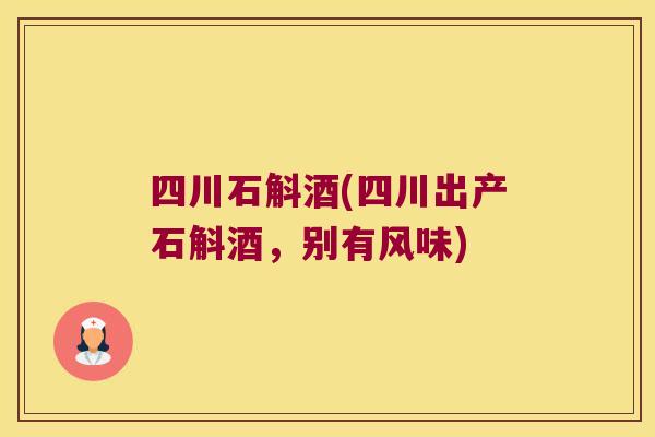 四川石斛酒(四川出产石斛酒，别有风味)
