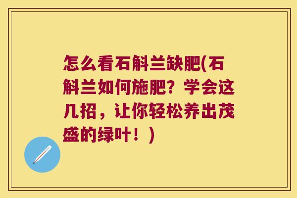 怎么看石斛兰缺肥(石斛兰如何施肥?学会这几招,让你轻松养出茂盛的绿叶!) 怎么看石斛兰缺肥(石斛兰如何施肥?学会这几招,让你轻松养出茂盛的绿叶!)