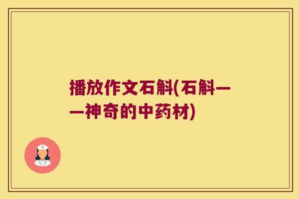 播放作文石斛(石斛——神奇的材)