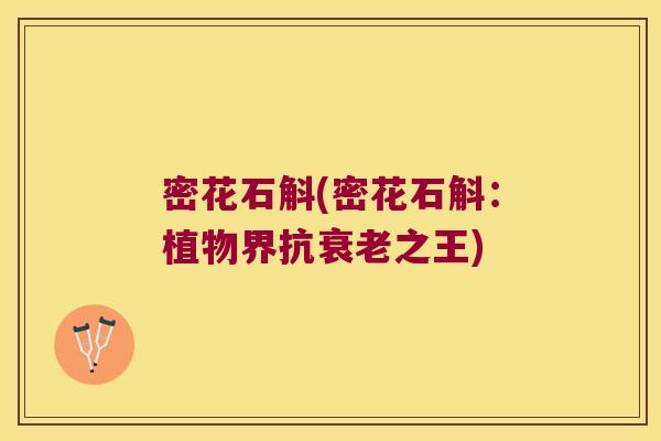 密花石斛(密花石斛:植物界抗之王) 密花石斛(密花石斛:植物界抗之王)