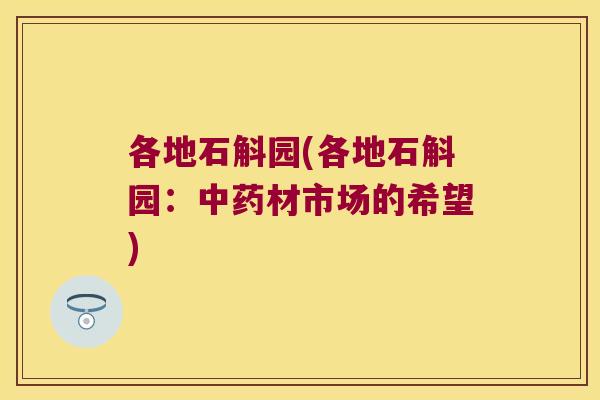 各地石斛园(各地石斛园：中药材市场的希望)