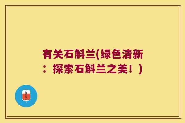 有关石斛兰(绿色清新：探索石斛兰之美！)