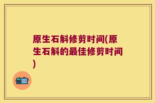 原生石斛修剪时间(原生石斛的佳修剪时间) 原生石斛修剪时间(原生石斛的佳修剪时间)