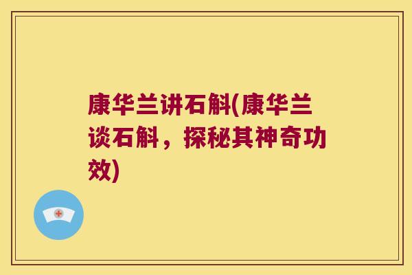 康华兰讲石斛(康华兰谈石斛，探秘其神奇功效)