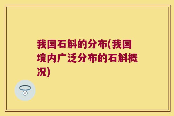 我国石斛的分布(我国境内广泛分布的石斛概况)