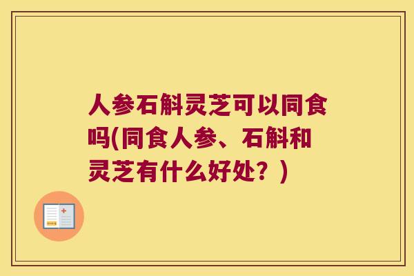 人参石斛灵芝可以同食吗(同食人参、石斛和灵芝有什么好处？)