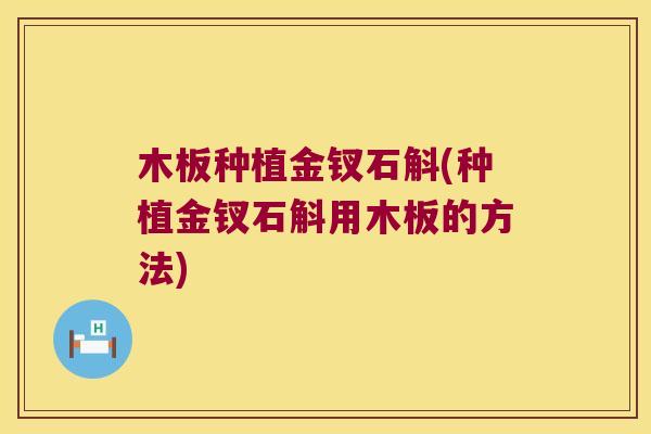 木板种植金钗石斛(种植金钗石斛用木板的方法)
