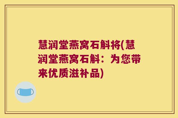 慧润堂燕窝石斛将(慧润堂燕窝石斛：为您带来优质滋补品)
