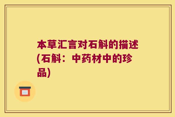 本草汇言对石斛的描述(石斛：中药材中的珍品)