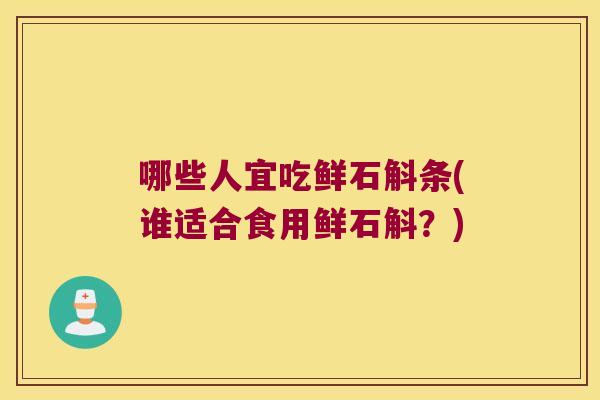 哪些人宜吃鲜石斛条(谁适合食用鲜石斛？)