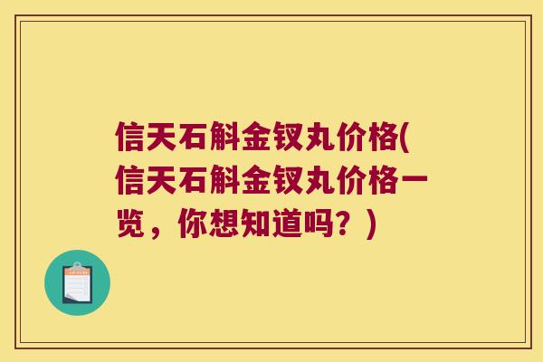 信天石斛金钗丸价格(信天石斛金钗丸价格一览,你想知道吗?) 信天石斛金钗丸价格(信天石斛金钗丸价格一览,你想知道吗?)