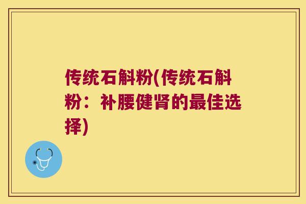 传统石斛粉(传统石斛粉：补腰健肾的最佳选择)