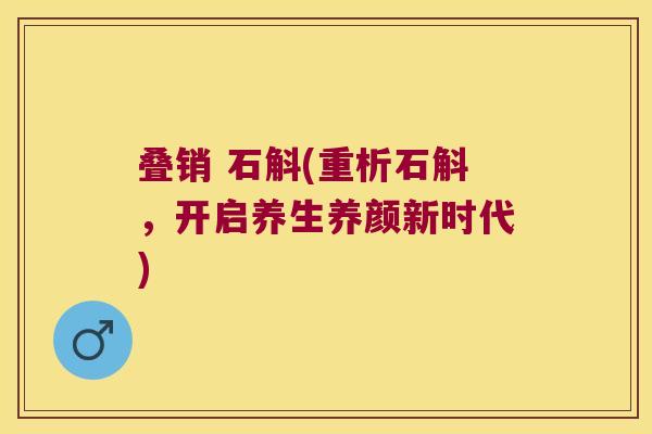 叠销 石斛(重析石斛，开启养生养颜新时代)