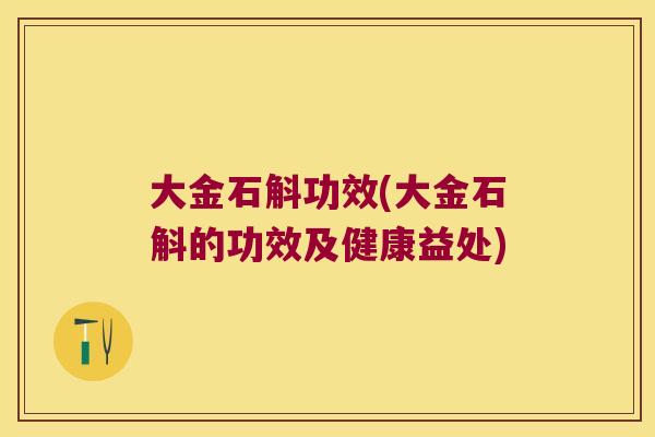 大金石斛功效(大金石斛的功效及健康益处)