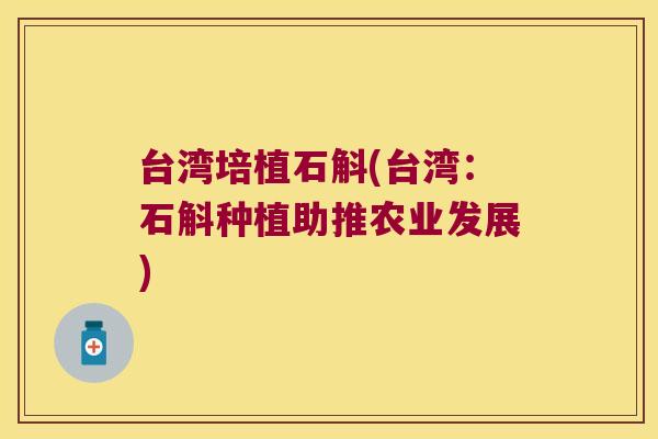 台湾培植石斛(台湾：石斛种植助推农业发展)