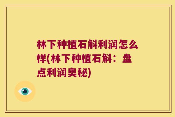 林下种植石斛利润怎么样(林下种植石斛：盘点利润奥秘)