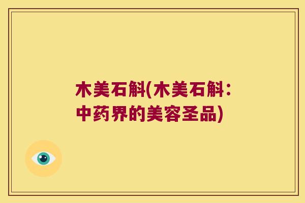 木美石斛(木美石斛：界的美容圣品)
