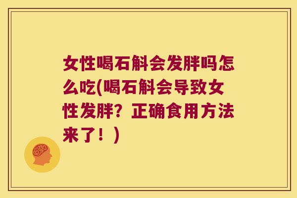 女性喝石斛会发胖吗怎么吃(喝石斛会导致女性发胖？正确食用方法来了！)