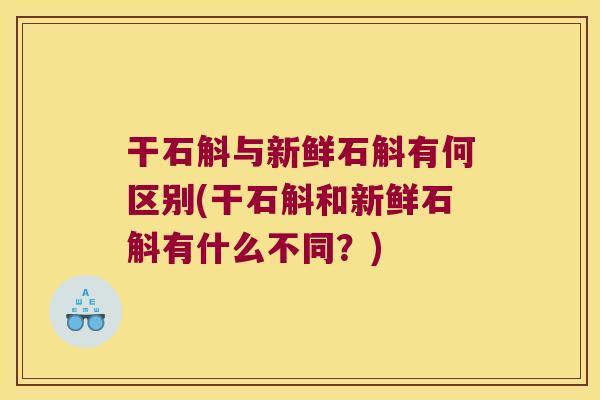 干石斛与新鲜石斛有何区别(干石斛和新鲜石斛有什么不同？)