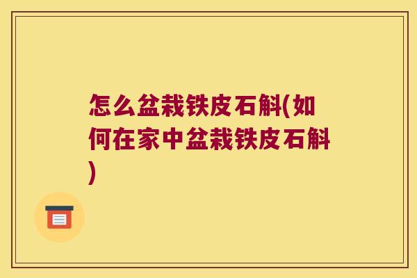 怎么盆栽铁皮石斛(如何在家中盆栽铁皮石斛) 怎么盆栽铁皮石斛(如何在家中盆栽铁皮石斛)