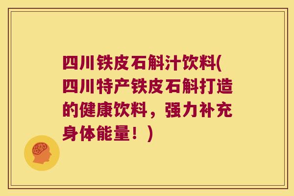 四川铁皮石斛汁饮料(四川特产铁皮石斛打造的健康饮料，强力补充身体能量！)