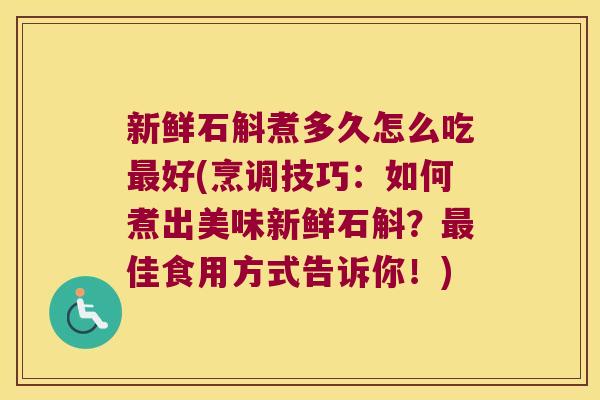 新鲜石斛煮多久怎么吃最好(烹调技巧：如何煮出美味新鲜石斛？最佳食用方式告诉你！)