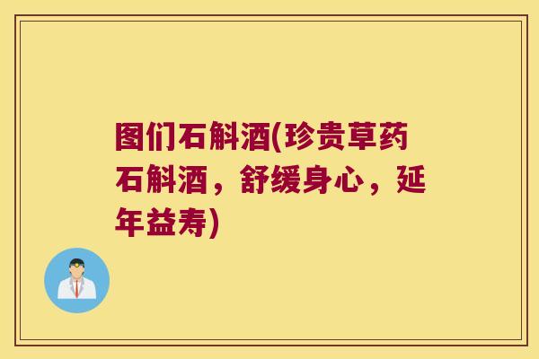 图们石斛酒(珍贵草药石斛酒，舒缓身心，延年益寿)
