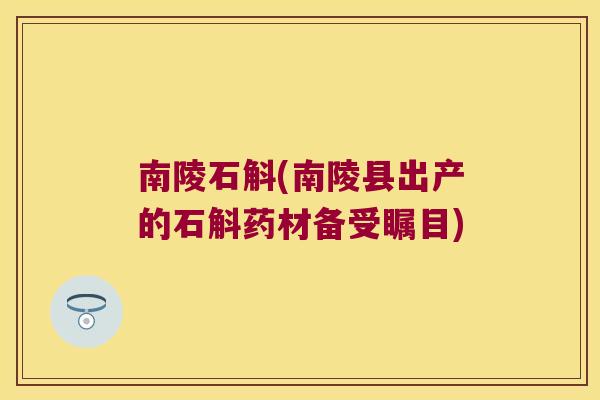 南陵石斛(南陵县出产的石斛药材备受瞩目)